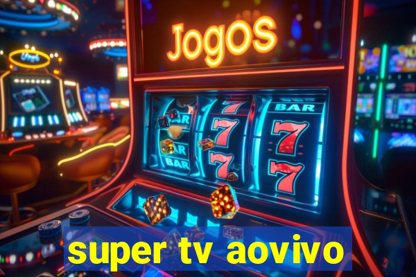 super tv aovivo